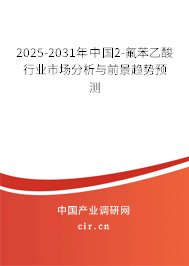 2025-2031年中國2-氟苯乙酸行業(yè)市場分析與前景趨勢預(yù)測 2025-2031年中國2-氟苯乙酸行業(yè)市場分析與前景趨勢預(yù)測