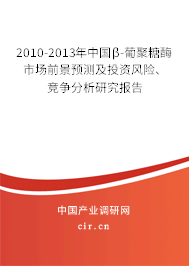 2010-2013年中國β-葡聚糖酶市場前景預(yù)測及投資風(fēng)險(xiǎn)、競爭分析研究報(bào)告