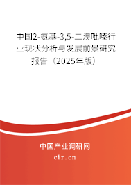 中國2-氨基-3,5-二溴吡嗪行業(yè)現(xiàn)狀分析與發(fā)展前景研究報告（2025年版）