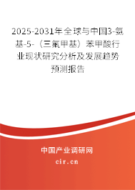 2025-2031年全球與中國3-氨基-5-(三氟甲基)苯甲酸行業(yè)現(xiàn)狀研究分析及發(fā)展趨勢預(yù)測報告 2025-2031年全球與中國3-氨基-5-(三氟甲基)苯甲酸行業(yè)現(xiàn)狀研究分析及發(fā)展趨勢預(yù)測報告