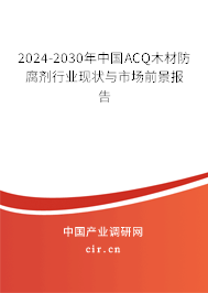 2024-2030年中國ACQ木材防腐劑行業(yè)現(xiàn)狀與市場前景報告