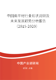 中國扁平材行業(yè)現(xiàn)狀調(diào)研及未來發(fā)展趨勢分析報告（2015-2020）