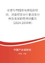 全球與中國非電離輻射檢測、測量和安全行業(yè)調(diào)查分析及發(fā)展趨勢預(yù)測報告（2024-2030年）