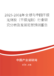 2025-2031年全球與中國干膜光刻膠（干膜光阻）行業(yè)研究分析及發(fā)展前景預(yù)測報告