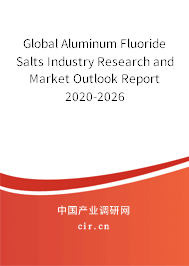 Global Aluminum Fluoride Salts Industry Research and Market Outlook Report 2020-2026 Global Aluminum Fluoride Salts Industry Research and Market Outlook Report 2020-2026