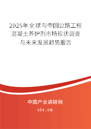 2025年全球與中國公路工程混凝土養(yǎng)護劑市場現(xiàn)狀調查與未來發(fā)展趨勢報告