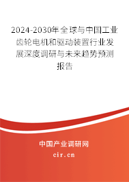 2024-2030年全球與中國(guó)工業(yè)齒輪電機(jī)和驅(qū)動(dòng)裝置行業(yè)發(fā)展深度調(diào)研與未來(lái)趨勢(shì)預(yù)測(cè)報(bào)告 2024-2030年全球與中國(guó)工業(yè)齒輪電機(jī)和驅(qū)動(dòng)裝置行業(yè)發(fā)展深度調(diào)研與未來(lái)趨勢(shì)預(yù)測(cè)報(bào)告