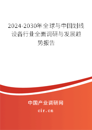 2024-2030年全球與中國劃線設備行業(yè)全面調研與發(fā)展趨勢報告 2024-2030年全球與中國劃線設備行業(yè)全面調研與發(fā)展趨勢報告