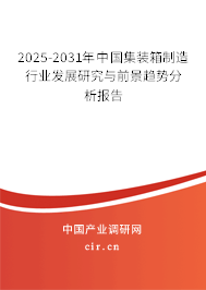 2025-2031年中國集裝箱制造行業(yè)發(fā)展研究與前景趨勢分析報(bào)告