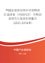 中國金屬氧化物半導(dǎo)體場效應(yīng)晶體管（MOSFET）市場調(diào)查研究與發(fā)展前景報告（2025-2031年）