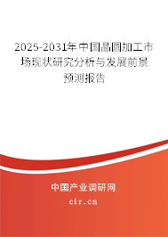 2025-2031年中國(guó)晶圓加工市場(chǎng)現(xiàn)狀研究分析與發(fā)展前景預(yù)測(cè)報(bào)告 2025-2031年中國(guó)晶圓加工市場(chǎng)現(xiàn)狀研究分析與發(fā)展前景預(yù)測(cè)報(bào)告