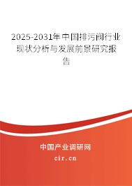 2025-2031年中國排污閥行業(yè)現(xiàn)狀分析與發(fā)展前景研究報告