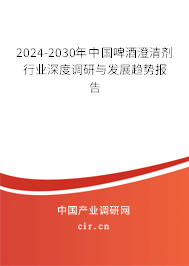 2024-2030年中國(guó)啤酒澄清劑行業(yè)深度調(diào)研與發(fā)展趨勢(shì)報(bào)告
