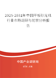 2025-2031年中國(guó)平板砂光機(jī)行業(yè)市場(chǎng)調(diào)研與前景分析報(bào)告