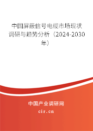 中國屏蔽信號(hào)電纜市場現(xiàn)狀調(diào)研與趨勢分析（2024-2030年）