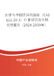 全球與中國三異丙醇胺（CAS 122-20-3）行業(yè)研究及市場(chǎng)前景報(bào)告（2024-2030年）