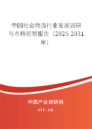 中國社會物流行業(yè)發(fā)展調研與市場前景報告（2025-2031年）