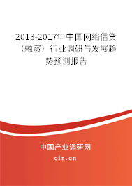 2013-2017年中國網(wǎng)絡(luò)借貸（融資）行業(yè)調(diào)研與發(fā)展趨勢預(yù)測報(bào)告