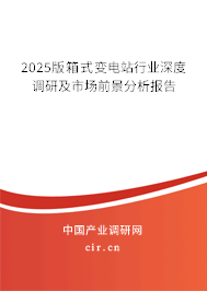 2025版箱式變電站行業(yè)深度調(diào)研及市場(chǎng)前景分析報(bào)告