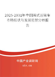 2025-2031年中國廂式運輸車市場現狀與發(fā)展前景分析報告 2025-2031年中國廂式運輸車市場現狀與發(fā)展前景分析報告