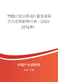 中國小型壓鑄機行業(yè)發(fā)展研究與前景趨勢分析（2025-2031年）