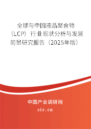 全球與中國液晶聚合物（LCP）行業(yè)現(xiàn)狀分析與發(fā)展前景研究報(bào)告（2025年版）