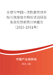全球與中國(guó)一次性使用體外吸引連接管市場(chǎng)現(xiàn)狀調(diào)研及發(fā)展前景趨勢(shì)分析報(bào)告（2025-2031年）