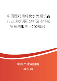 中國醫(yī)藥用純化水處理設備行業(yè)現(xiàn)狀調(diào)研分析及市場前景預測報告（2025版）