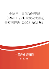 全球與中國脂肪酸甲酯（FAME）行業(yè)現(xiàn)狀及發(fā)展前景預(yù)測報(bào)告（2025-2031年）