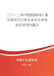 二〇一二年中國(guó)刨煤機(jī)行業(yè)深度研究分析及未來五年發(fā)展前景預(yù)測(cè)報(bào)告