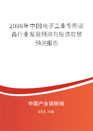 2008年中國(guó)電子工業(yè)專用設(shè)備行業(yè)發(fā)展預(yù)測(cè)與投資前景預(yù)測(cè)報(bào)告 2008年中國(guó)電子工業(yè)專用設(shè)備行業(yè)發(fā)展預(yù)測(cè)與投資前景預(yù)測(cè)報(bào)告