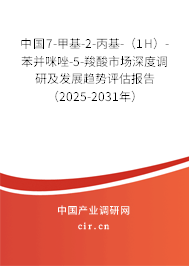 中國7-甲基-2-丙基-（1H）-苯并咪唑-5-羧酸市場深度調(diào)研及發(fā)展趨勢評估報(bào)告（2025-2031年）