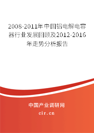 2008-2011年中國(guó)鋁電解電容器行業(yè)發(fā)展回顧及2012-2016年走勢(shì)分析報(bào)告 2008-2011年中國(guó)鋁電解電容器行業(yè)發(fā)展回顧及2012-2016年走勢(shì)分析報(bào)告