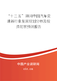 “十二五”期間中國汽車變速器行業(yè)發(fā)展規(guī)劃分析及投資前景預(yù)測報告