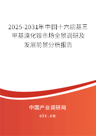 2025-2031年中國十六烷基三甲基溴化銨市場(chǎng)全景調(diào)研及發(fā)展前景分析報(bào)告