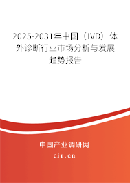 2025-2031年中國（IVD）體外診斷行業(yè)市場分析與發(fā)展趨勢報告
