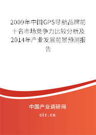 2009年中國GPS導(dǎo)航品牌前十名市場競爭力比較分析及2014年產(chǎn)業(yè)發(fā)展前景預(yù)測報告