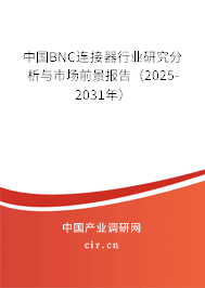 中國BNC連接器行業(yè)研究分析與市場前景報告（2025-2031年）