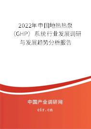 2022年中國(guó)地?zé)釤岜茫℅HP）系統(tǒng)行業(yè)發(fā)展調(diào)研與發(fā)展趨勢(shì)分析報(bào)告