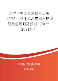 全球與中國發(fā)泡聚苯乙烯（EPS）泡沫食品容器市場調研及前景趨勢預測（2025-2031年）