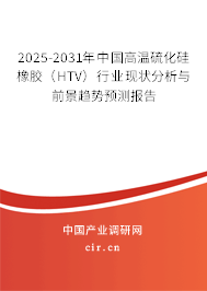 2025-2031年中國高溫硫化硅橡膠（HTV）行業(yè)現(xiàn)狀分析與前景趨勢預(yù)測報(bào)告
