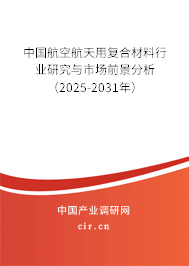 中國(guó)航空航天用復(fù)合材料行業(yè)研究與市場(chǎng)前景分析（2025-2031年）