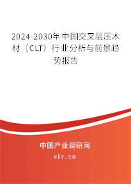2024-2030年中國交叉層壓木材（CLT）行業(yè)分析與前景趨勢(shì)報(bào)告