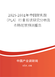 2025-2031年中國聚乳酸（PLA）行業(yè)現(xiàn)狀研究分析及市場前景預測報告