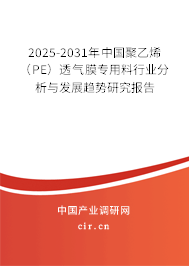 2025-2031年中國聚乙烯(PE)透氣膜專用料行業(yè)分析與發(fā)展趨勢研究報告 2025-2031年中國聚乙烯(PE)透氣膜專用料行業(yè)分析與發(fā)展趨勢研究報告