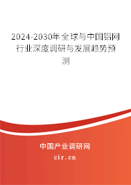 2024-2030年全球與中國鋁網(wǎng)行業(yè)深度調研與發(fā)展趨勢預測