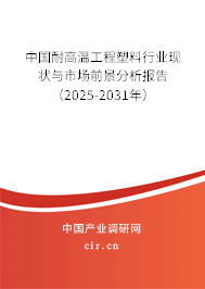 中國(guó)耐高溫工程塑料行業(yè)現(xiàn)狀與市場(chǎng)前景分析報(bào)告（2025-2031年）