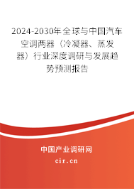 2024-2030年全球與中國(guó)汽車空調(diào)兩器（冷凝器、蒸發(fā)器）行業(yè)深度調(diào)研與發(fā)展趨勢(shì)預(yù)測(cè)報(bào)告