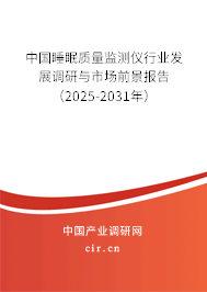 中國睡眠質(zhì)量監(jiān)測儀行業(yè)發(fā)展調(diào)研與市場前景報告（2025-2031年）