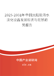 2025-2031年中國(guó)太陽(yáng)能海水淡化設(shè)備發(fā)展現(xiàn)狀與前景趨勢(shì)報(bào)告